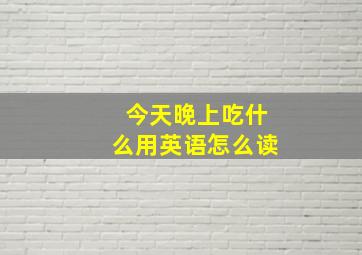 今天晚上吃什么用英语怎么读