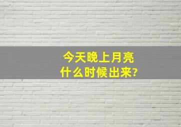 今天晚上月亮什么时候出来?