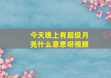 今天晚上有超级月亮什么意思呀视频