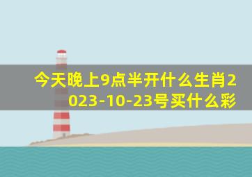 今天晚上9点半开什么生肖2023-10-23号买什么彩