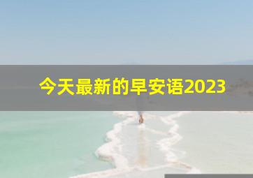 今天最新的早安语2023