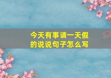 今天有事请一天假的说说句子怎么写