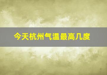 今天杭州气温最高几度