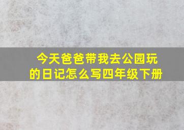 今天爸爸带我去公园玩的日记怎么写四年级下册