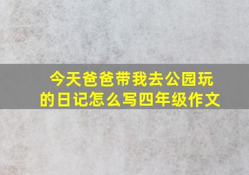 今天爸爸带我去公园玩的日记怎么写四年级作文