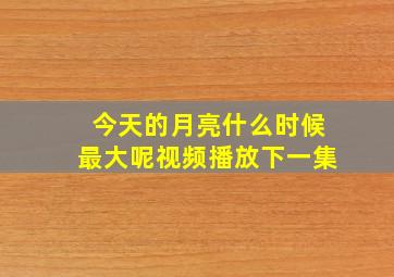 今天的月亮什么时候最大呢视频播放下一集