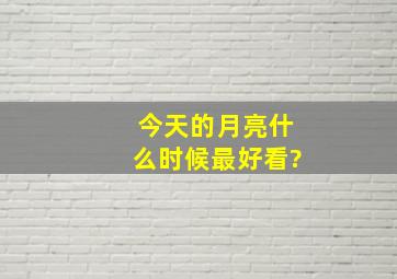 今天的月亮什么时候最好看?