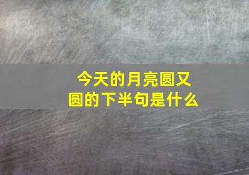 今天的月亮圆又圆的下半句是什么