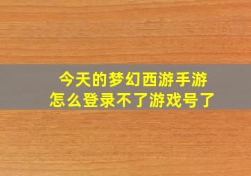 今天的梦幻西游手游怎么登录不了游戏号了