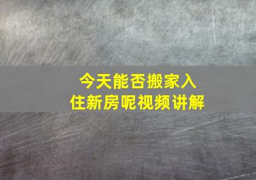 今天能否搬家入住新房呢视频讲解