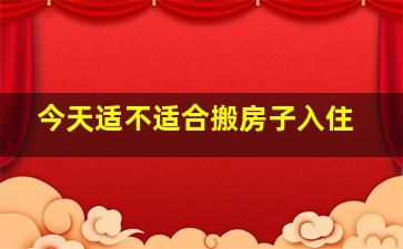 今天适不适合搬房子入住