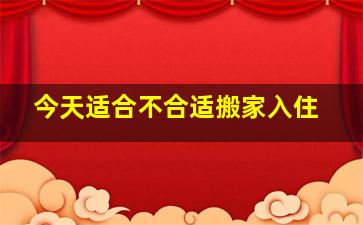 今天适合不合适搬家入住