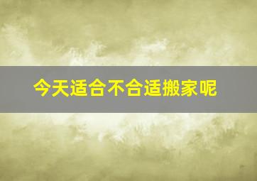 今天适合不合适搬家呢