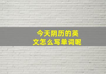 今天阴历的英文怎么写单词呢