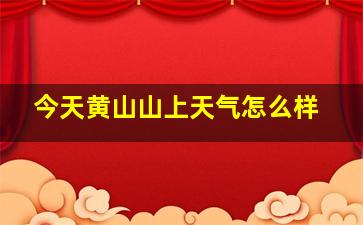 今天黄山山上天气怎么样