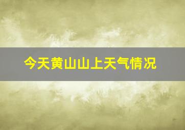 今天黄山山上天气情况