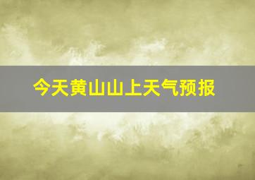 今天黄山山上天气预报