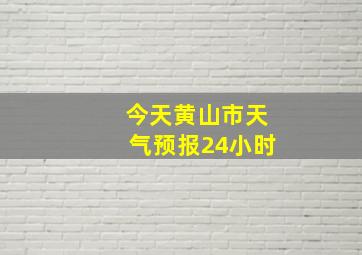 今天黄山市天气预报24小时