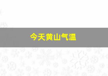 今天黄山气温