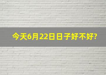 今天6月22日日子好不好?