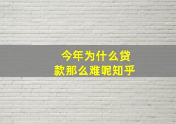 今年为什么贷款那么难呢知乎