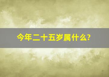 今年二十五岁属什么?