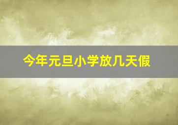 今年元旦小学放几天假