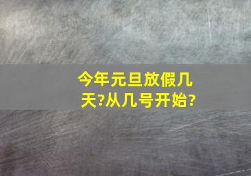 今年元旦放假几天?从几号开始?