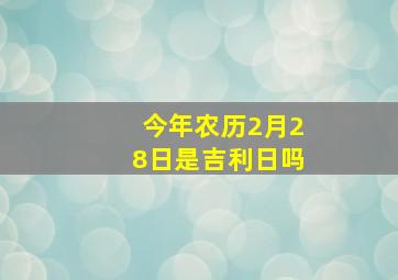 今年农历2月28日是吉利日吗