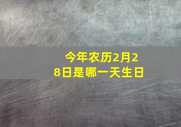 今年农历2月28日是哪一天生日