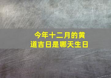 今年十二月的黄道吉日是哪天生日