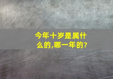 今年十岁是属什么的,哪一年的?