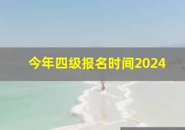 今年四级报名时间2024