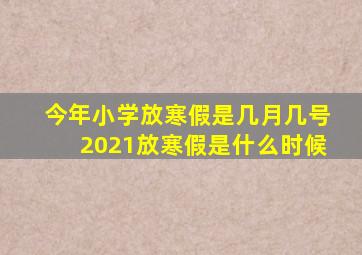 今年小学放寒假是几月几号2021放寒假是什么时候