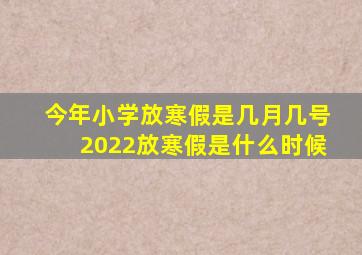 今年小学放寒假是几月几号2022放寒假是什么时候