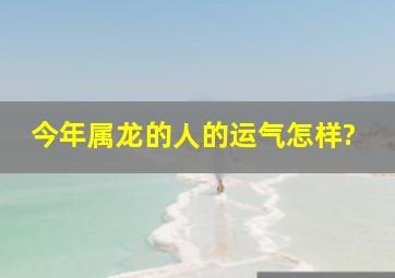 今年属龙的人的运气怎样?