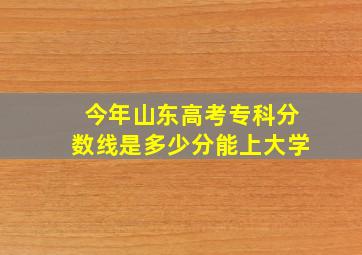 今年山东高考专科分数线是多少分能上大学