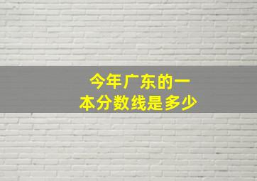 今年广东的一本分数线是多少