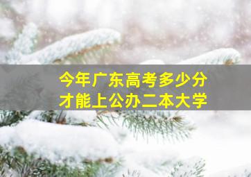 今年广东高考多少分才能上公办二本大学