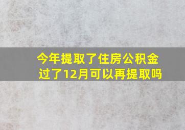 今年提取了住房公积金过了12月可以再提取吗