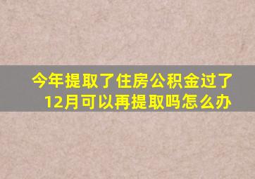 今年提取了住房公积金过了12月可以再提取吗怎么办