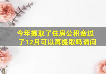 今年提取了住房公积金过了12月可以再提取吗请问