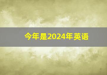 今年是2024年英语