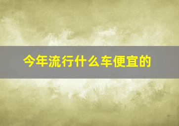 今年流行什么车便宜的