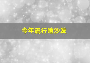 今年流行啥沙发