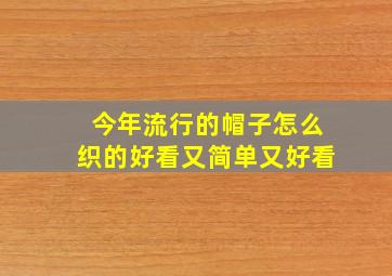 今年流行的帽子怎么织的好看又简单又好看