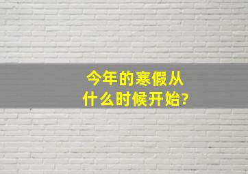 今年的寒假从什么时候开始?