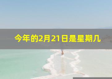 今年的2月21日是星期几