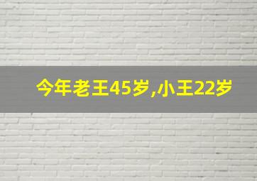 今年老王45岁,小王22岁