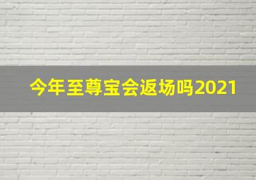 今年至尊宝会返场吗2021